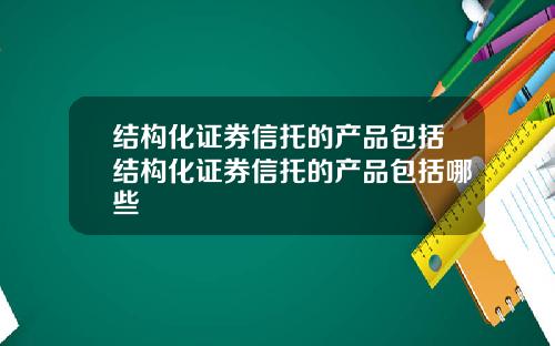 结构化证券信托的产品包括结构化证券信托的产品包括哪些