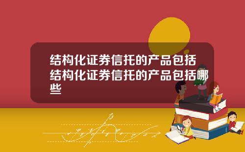 结构化证券信托的产品包括结构化证券信托的产品包括哪些