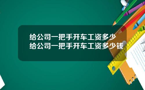 给公司一把手开车工资多少给公司一把手开车工资多少钱