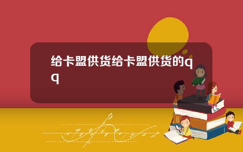 给卡盟供货给卡盟供货的qq