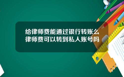 给律师费能通过银行转账么律师费可以转到私人账号吗