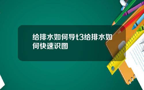 给排水如何导t3给排水如何快速识图