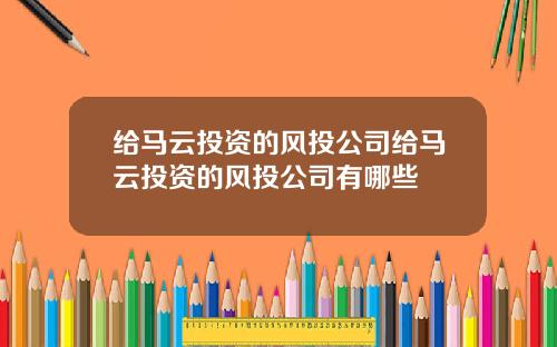 给马云投资的风投公司给马云投资的风投公司有哪些