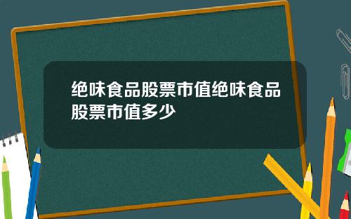 绝味食品股票市值绝味食品股票市值多少