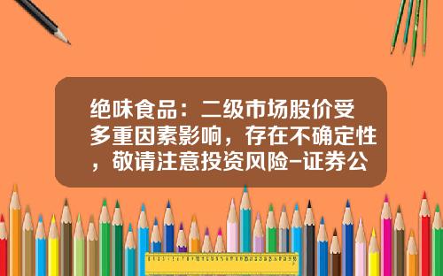 绝味食品：二级市场股价受多重因素影响，存在不确定性，敬请注意投资风险-证券公司的行业分析