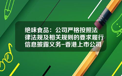 绝味食品：公司严格按照法律法规及相关规则的要求履行信息披露义务-香港上市公司披露规则