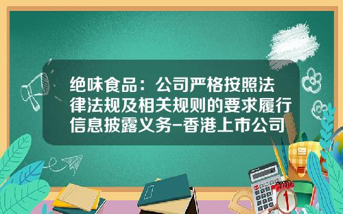 绝味食品：公司严格按照法律法规及相关规则的要求履行信息披露义务-香港上市公司的信息披露义务
