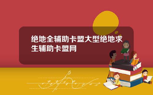 绝地全辅助卡盟大型绝地求生辅助卡盟网
