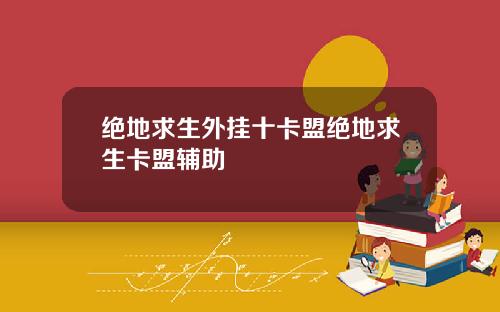 绝地求生外挂十卡盟绝地求生卡盟辅助