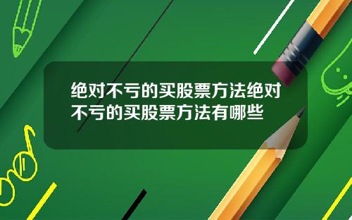 绝对不亏的买股票方法绝对不亏的买股票方法有哪些