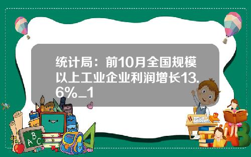 统计局：前10月全国规模以上工业企业利润增长13.6%_1