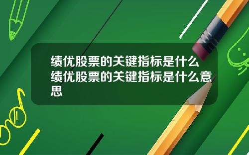 绩优股票的关键指标是什么绩优股票的关键指标是什么意思