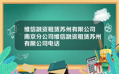 维信融资租赁苏州有限公司南京分公司维信融资租赁苏州有限公司电话