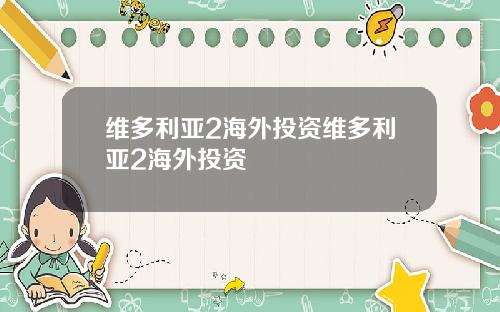 维多利亚2海外投资维多利亚2海外投资