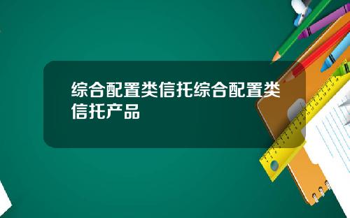 综合配置类信托综合配置类信托产品