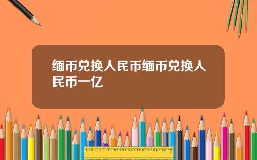 缅币兑换人民币缅币兑换人民币一亿