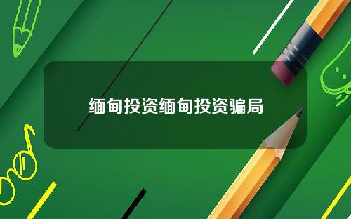 缅甸投资缅甸投资骗局