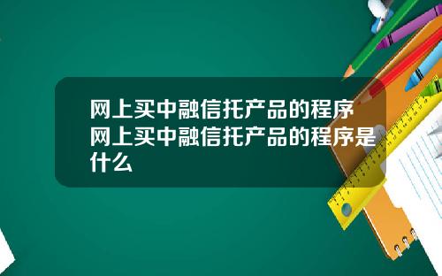 网上买中融信托产品的程序网上买中融信托产品的程序是什么
