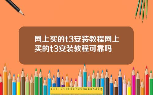 网上买的t3安装教程网上买的t3安装教程可靠吗