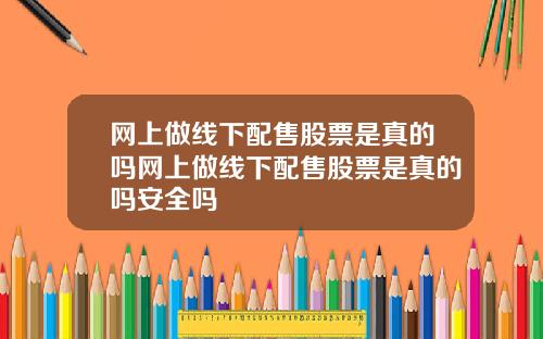 网上做线下配售股票是真的吗网上做线下配售股票是真的吗安全吗