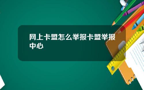 网上卡盟怎么举报卡盟举报中心