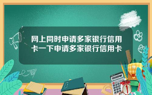 网上同时申请多家银行信用卡一下申请多家银行信用卡