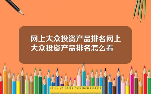 网上大众投资产品排名网上大众投资产品排名怎么看