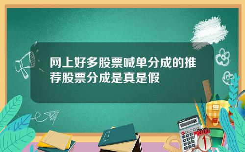 网上好多股票喊单分成的推荐股票分成是真是假