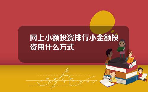 网上小额投资排行小金额投资用什么方式