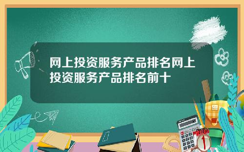 网上投资服务产品排名网上投资服务产品排名前十