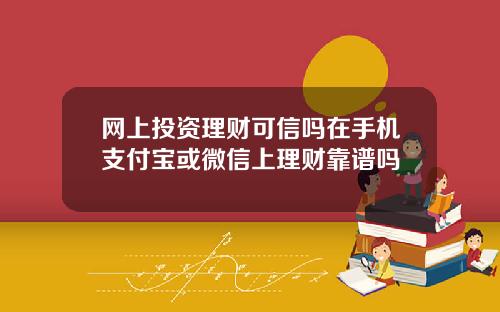 网上投资理财可信吗在手机支付宝或微信上理财靠谱吗