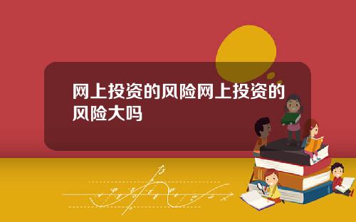 网上投资的风险网上投资的风险大吗