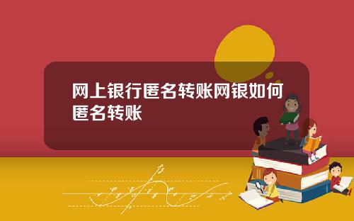 网上银行匿名转账网银如何匿名转账