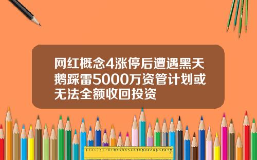 网红概念4涨停后遭遇黑天鹅踩雷5000万资管计划或无法全额收回投资