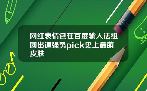 网红表情包在百度输入法组团出道强势pick史上最萌皮肤