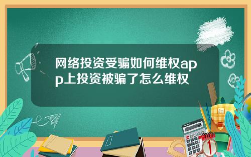 网络投资受骗如何维权app上投资被骗了怎么维权