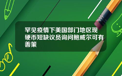 罕见疫情下美国部门地区现硬币短缺议员询问鲍威尔可有善策