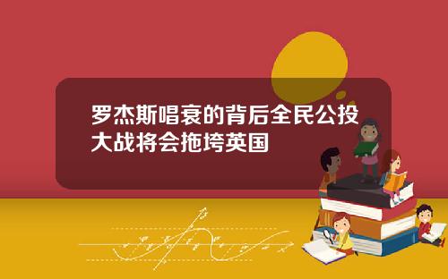 罗杰斯唱衰的背后全民公投大战将会拖垮英国