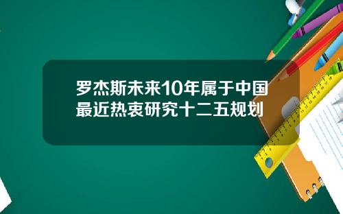 罗杰斯未来10年属于中国最近热衷研究十二五规划