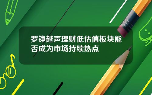 罗铮越声理财低估值板块能否成为市场持续热点