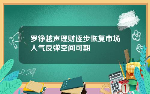 罗铮越声理财逐步恢复市场人气反弹空间可期
