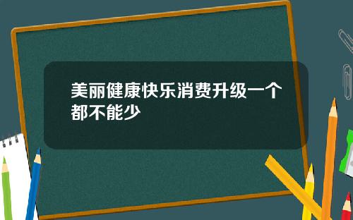 美丽健康快乐消费升级一个都不能少