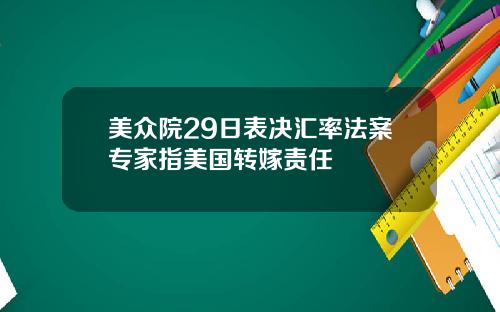 美众院29日表决汇率法案专家指美国转嫁责任