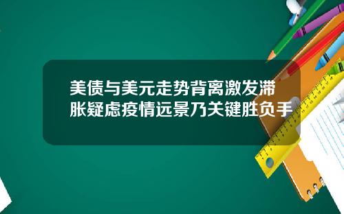 美债与美元走势背离激发滞胀疑虑疫情远景乃关键胜负手