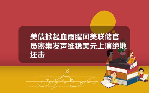 美债掀起血雨腥风美联储官员密集发声维稳美元上演绝地还击