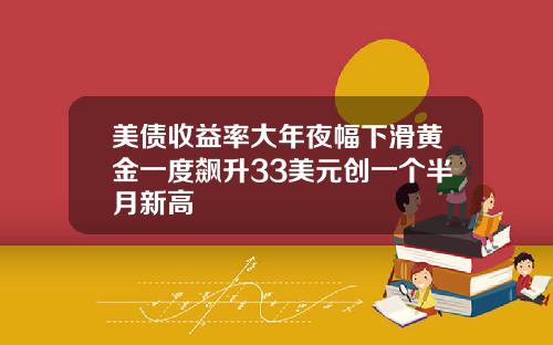 美债收益率大年夜幅下滑黄金一度飙升33美元创一个半月新高