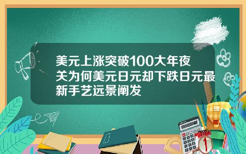 美元上涨突破100大年夜关为何美元日元却下跌日元最新手艺远景阐发