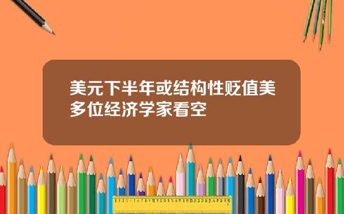 美元下半年或结构性贬值美多位经济学家看空