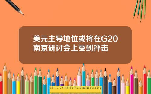 美元主导地位或将在G20南京研讨会上受到抨击