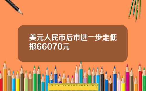 美元人民币后市进一步走低报66070元